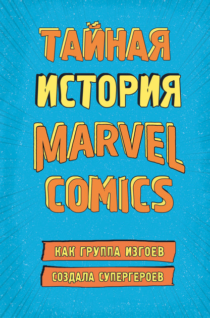 Тайная история Marvel Comics. Как группа изгоев создала супергероев