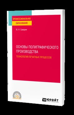 ОСНОВЫ ПОЛИГРАФИЧЕСКОГО ПРОИЗВОДСТВА: ТЕХНОЛОГИЯ ПЕЧАТНЫХ ПРОЦЕССОВ. Учебное пособие для СПО
