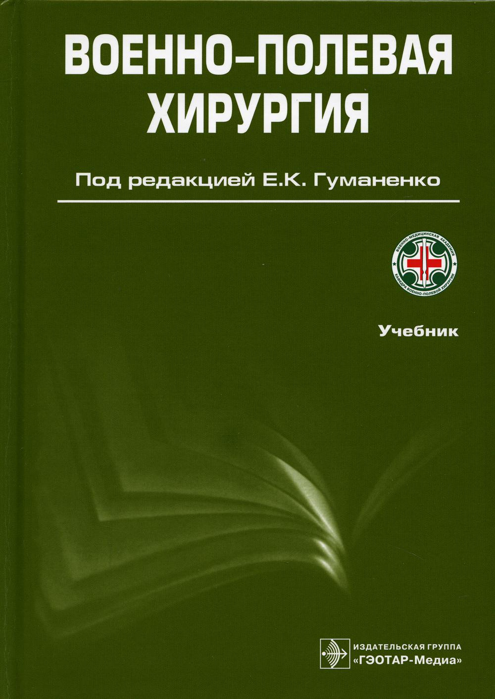 Военно-полевая хирургия / под ред. Е. К. Гуманенко. — 2- е изд., перераб. и доп. — Москва : ГЭОТАР- Медиа, 2022. — 768 с. : ил.