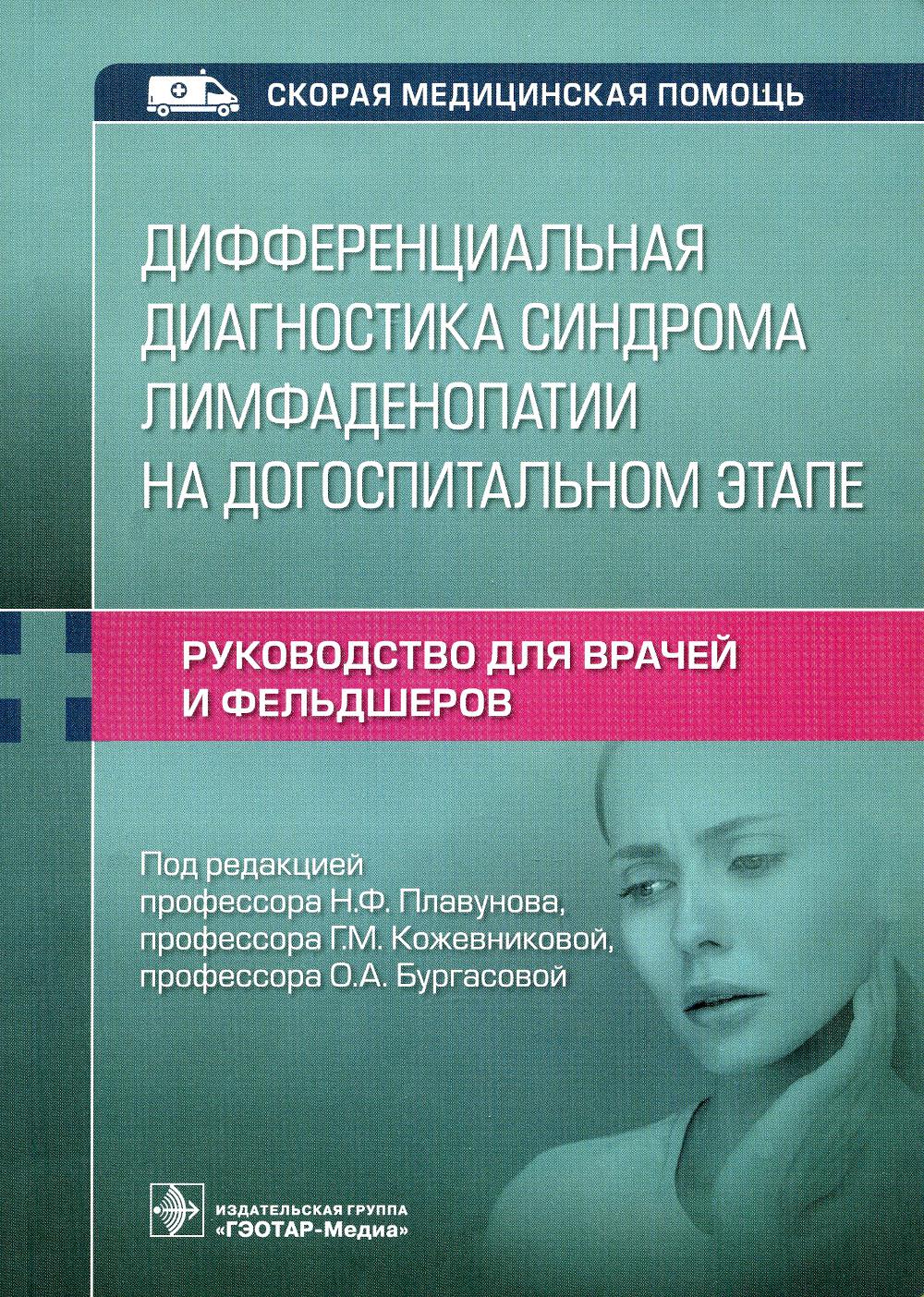 Дифференциальная диагностика синдрома лимфаденопатии на догоспитальном этапе : руководство для врачей и фельдшеров/ под ред. Н. Ф. Плавунова, Г. М. Кожевниковой, О. А. Бургасовой. — Москва : ГЭОТАР-Медиа, 2023 — 64 с. : ил. — (Серия «Скорая медицинская по