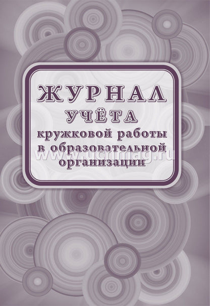 Журнал учета кружковой работы в образовательной организации. (Приказ № 629 от 27.07.2022) (Формат А4, блок - бумага офсет 65; обложка - мелов.картон 190) 40 стр