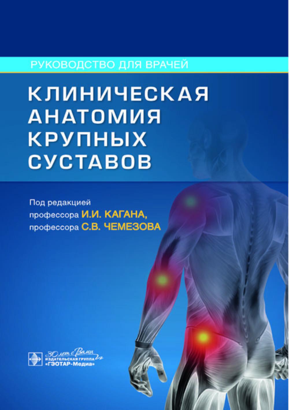 Клиническая анатомия крупных суставов : руководство для врачей / под ред. И. И. Кагана, С. В. Чемезова. — Москва : ГЭОТАР-Медиа, 2024. — 208 с. : ил.