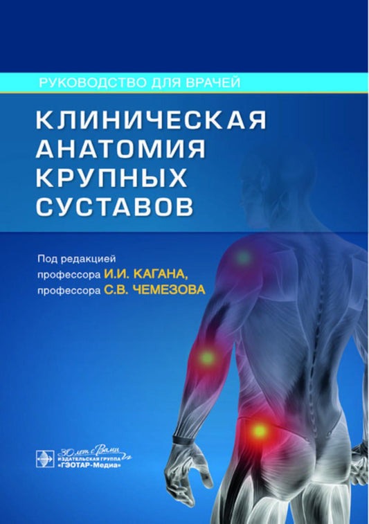 Клиническая анатомия крупных суставов : руководство для врачей / под ред. И. И. Кагана, С. В. Чемезова. — Москва : ГЭОТАР-Медиа, 2024. — 208 с. : ил.