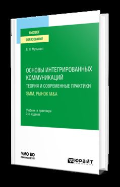 ОСНОВЫ ИНТЕГРИРОВАННЫХ КОММУНИКАЦИЙ: ТЕОРИЯ И СОВРЕМЕННЫЕ ПРАКТИКИ В 2 Ч. ЧАСТЬ 2. SMM, РЫНОК M&A 2-е изд., испр. и доп. Учебник и практикум для вузов
