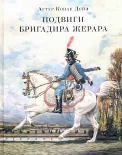 Подвиги бригадира Жерара : [сб. рассказов] / А. К. Дойл ; пер. с англ. ; ил. К. Е. Кумекова. — М. : Нигма, 2021. — 192 с. : ил. — (Страна приключений).