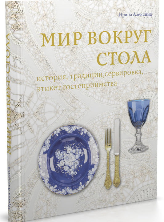 Мир вокруг стола: история, традиции, сервировка, этикет, гостеприимство