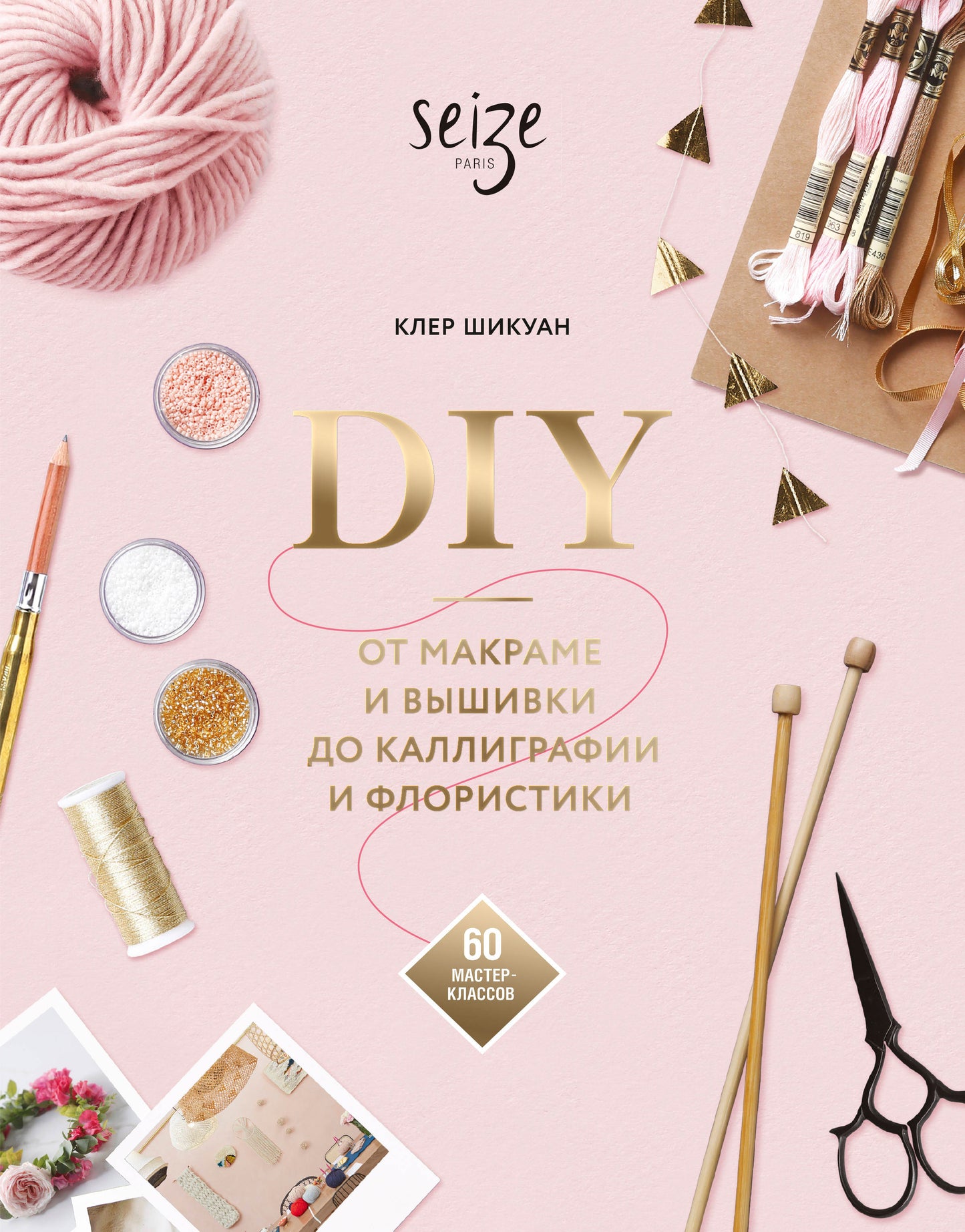 Сделай сам. От макраме и вышивки до каллиграфии и флористики. 60 мастер-классов