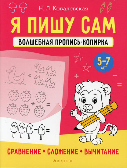 Я пишу сам. 5-7 лет. Волшебная пропись-копирка. Сравнение, сложение, вычитание
