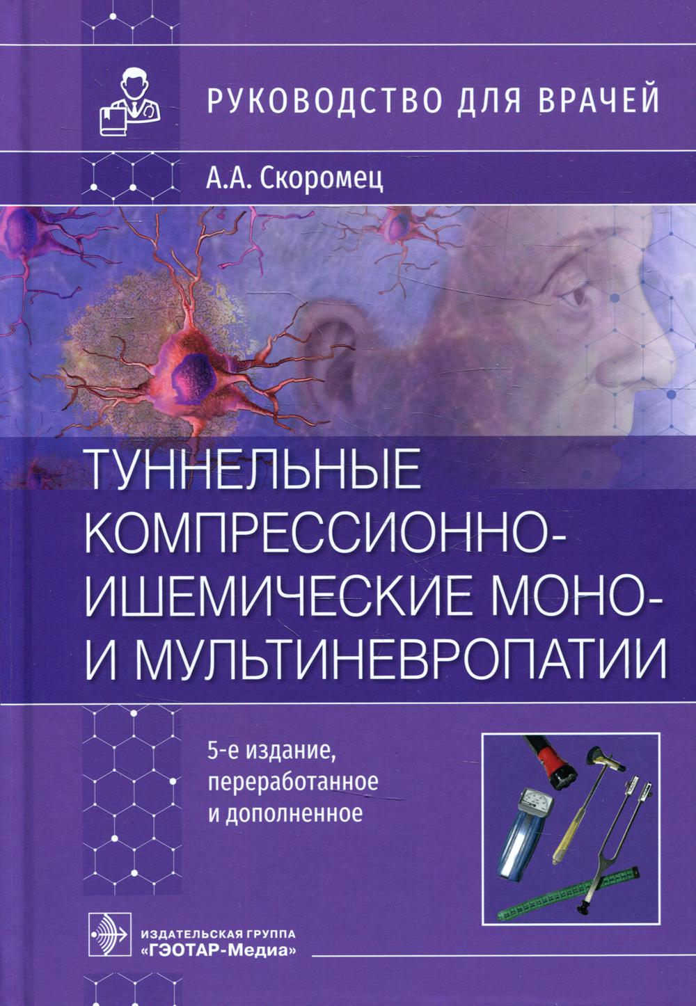 Туннельные компрессионно-ишемические моно- и мультиневропатии : руководство для врачей / А. А. Скоромец. — 5-е изд., перераб. и доп. — Москва : ГЭОТАР-Медиа, 2022. — 464 с. : ил.
