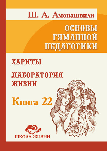Основы гуманной педагогики. Кн. 22. Хариты. Лаборатория жизни