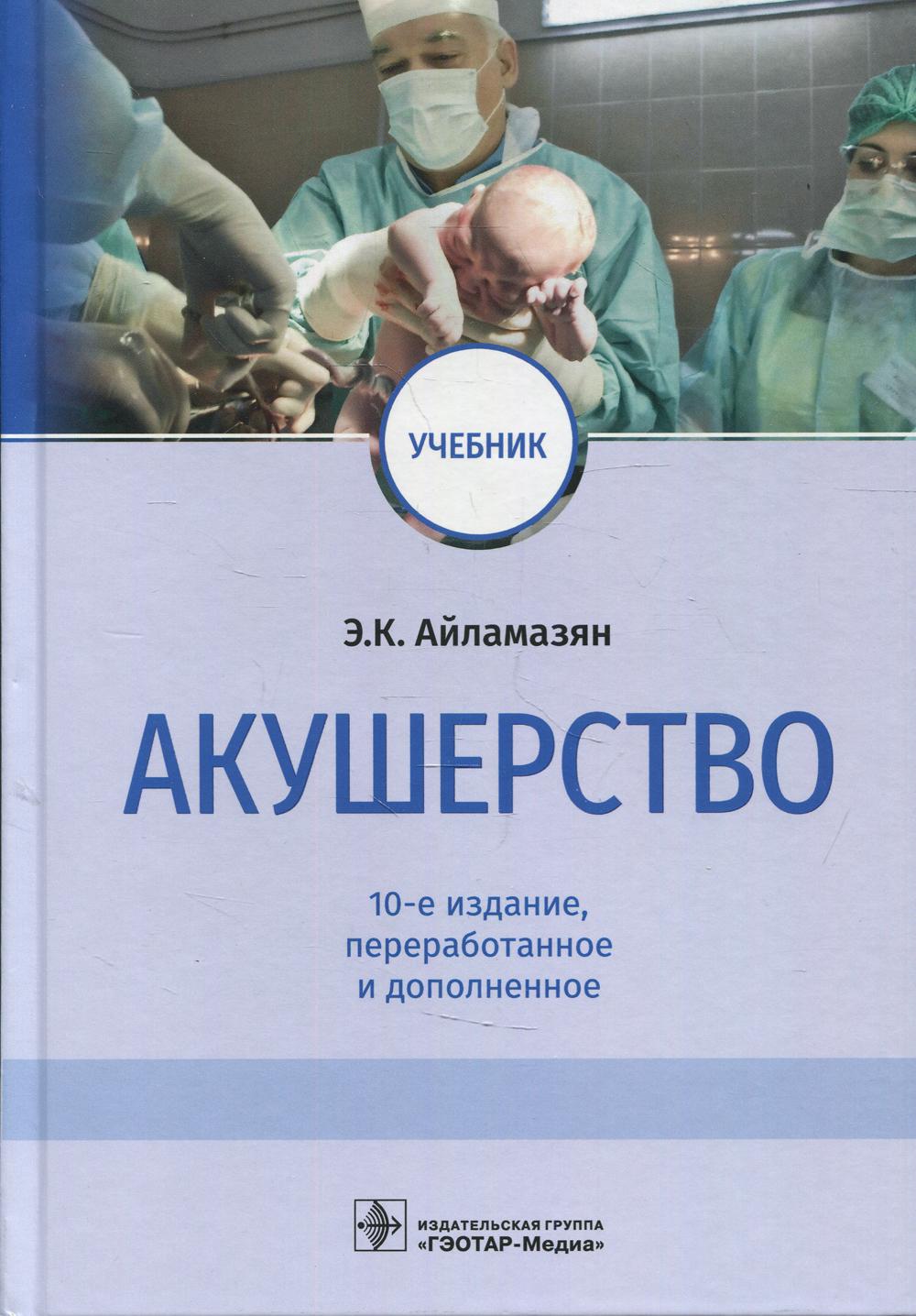Акушерство : учебник / Э. К. Айламазян [и др.]. — 10-е изд., перераб. и доп. — Москва : ГЭОТАР-Медиа, 2022. — 768 с. : ил.
