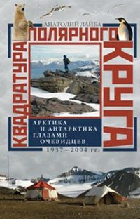 Квадратура полярного круга Арктика и Антарктика глазами очевидцев 1937-2004гг