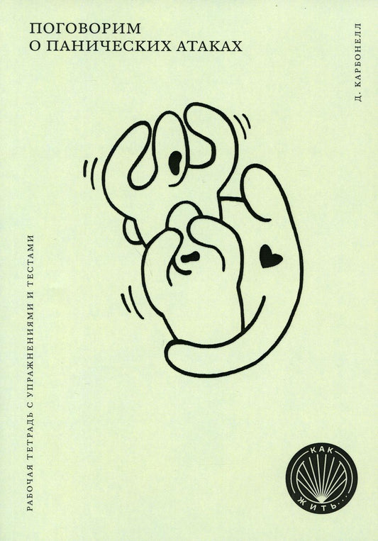 КАК ЖИТЬ. ПОГОВОРИМ О ПАНИЧЕСКИХ АТАКАХ. Рабочая тетрадь с упражнениями и тестами (НОВАЯ ОБЛОЖКА)