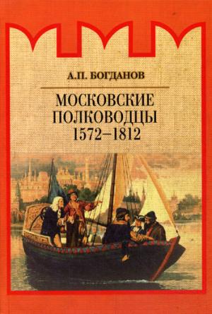 Богданов А.П. Московские полководцы 1572–1812 гг.