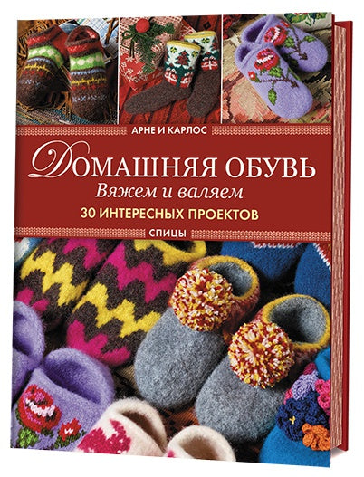 Арне и Карлос. Домашняя обувь. Вяжем и валяем. 30 интересных проектов (тапки)