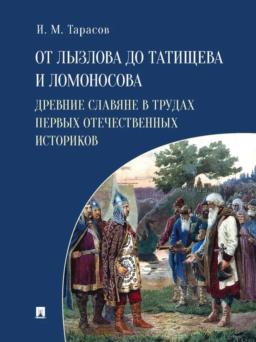От Лызлова до Татищева и Ломоносова. Древние славяне в трудах первых отечественных историков.-М.:Проспект,2025.
