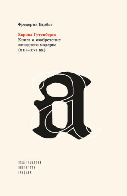 Европа Гутенберга. Книга и изобретение западного модерна (XIII-XVI вв.). 2-е издание. Барбье Ф.