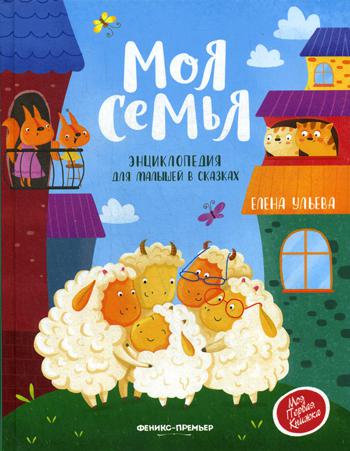 Моя семья:энциклопедия для малышей в сказках