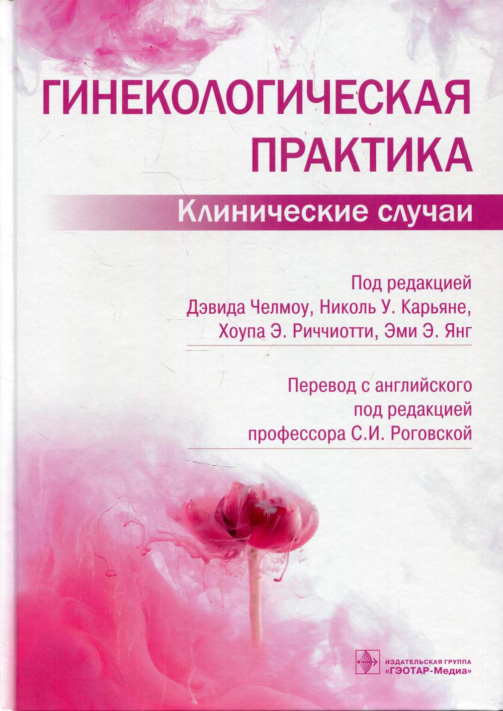 Гинекологическая практика. Клинические случаи / под ред. Дэвида Челмоу, Николь У. Карьяне, Хоупа Э. Риччиотти, Эми Э. Янг ; пер. с англ. под ред. С. И. Роговской. — Москва : ГЭОТАР-Медиа, 2022. — 456 c.