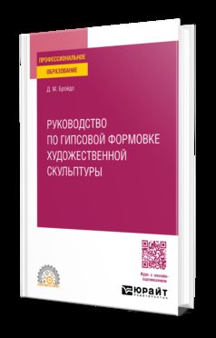 РУКОВОДСТВО ПО ГИПСОВОЙ ФОРМОВКЕ ХУДОЖЕСТВЕННОЙ СКУЛЬПТУРЫ. Учебное пособие для СПО