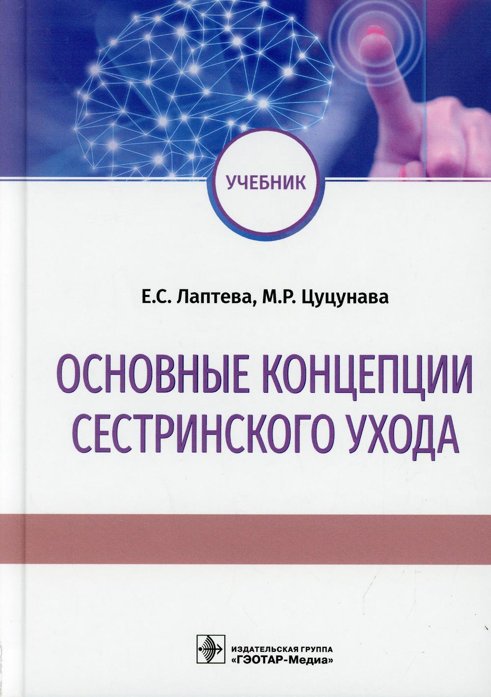 Основные концепции сестринского ухода : учебник / Е. С. Лаптева, М. Р. Цуцунава. — Москва : ГЭОТАР-Медиа, 2021. — 288 с. : ил.