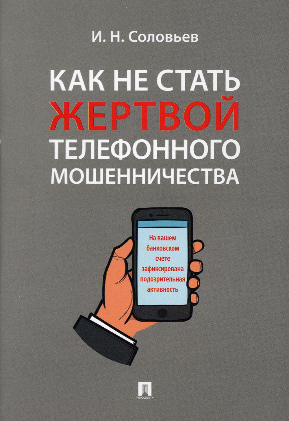 Как не стать жертвой телефонного мошенничества. Практикум.-М.:Проспект,2022.