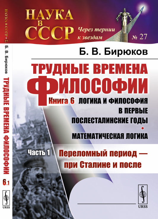 Трудные времена философии. Кн. 6: Логика и философия в первые послесталинские годы. Математическая логика: Ч.1: Переломный период --- при Сталине и после