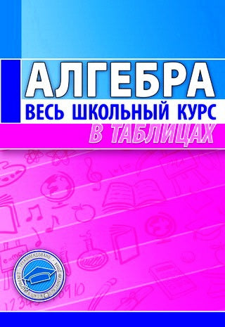 Алгебра.Весь школьный курс в таблицах. (4-е изд.)