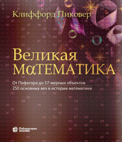 Великая математика. От Пифагора до 57-мерных объектов. 250 основных вех в истории математики. 3-е изд