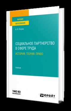 СОЦИАЛЬНОЕ ПАРТНЕРСТВО В СФЕРЕ ТРУДА: ИСТОРИЯ, ТЕОРИЯ, ПРАВО. Учебник для вузов