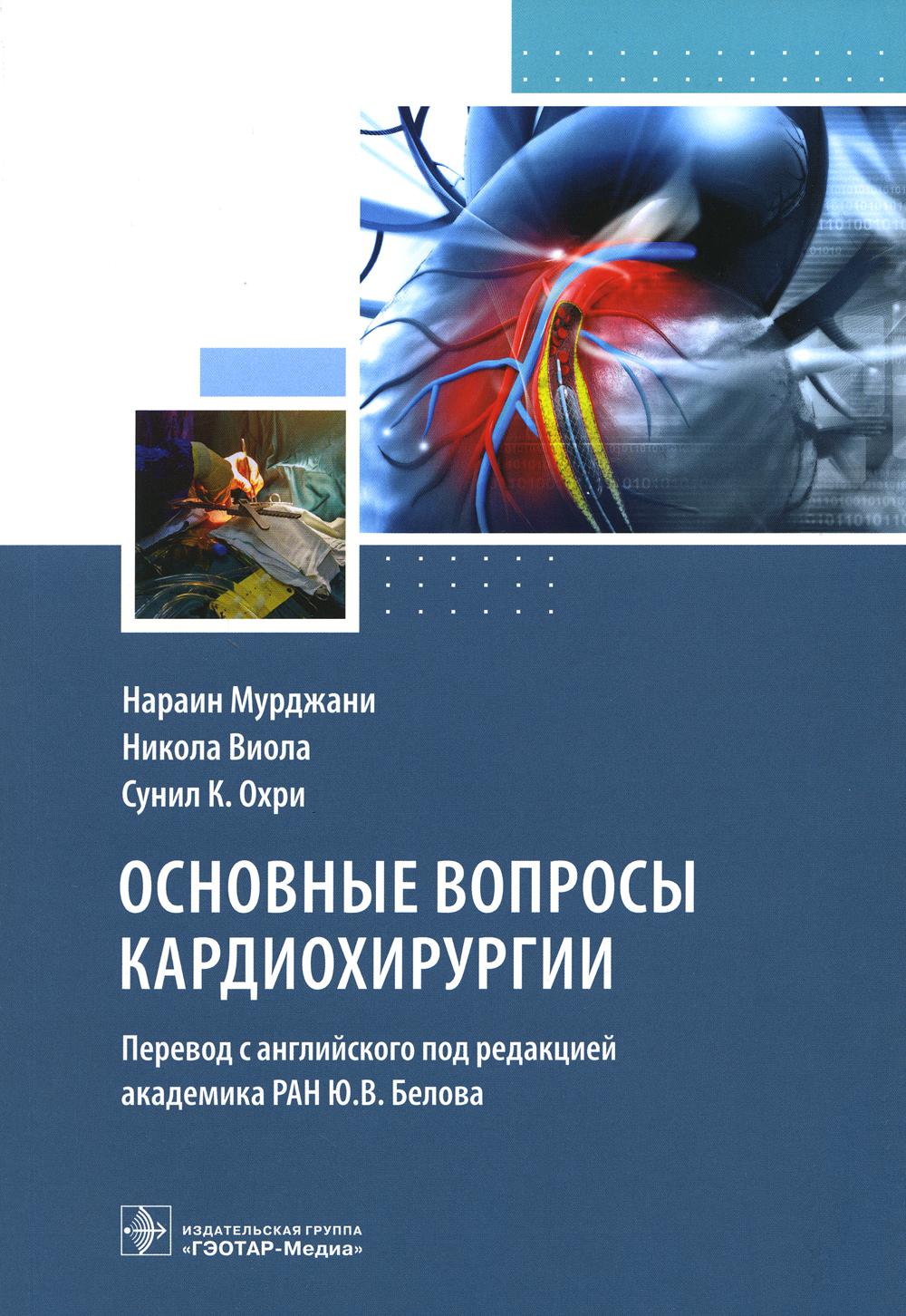 Основные вопросы кардиохирургии / Н. Мурджани, Н. Виола, С. К. Охри ; пер. с англ. под ред. Ю. В. Белова. — Москва : ГЭОТАР-Медиа, 2023. — 424 с.