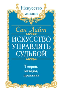 Сан Лайт. Искусство управлять судьбой. Теория, методы, практика