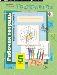 *Технология. Индустриальные технологии. 5 класс. Рабочая тетрадь.