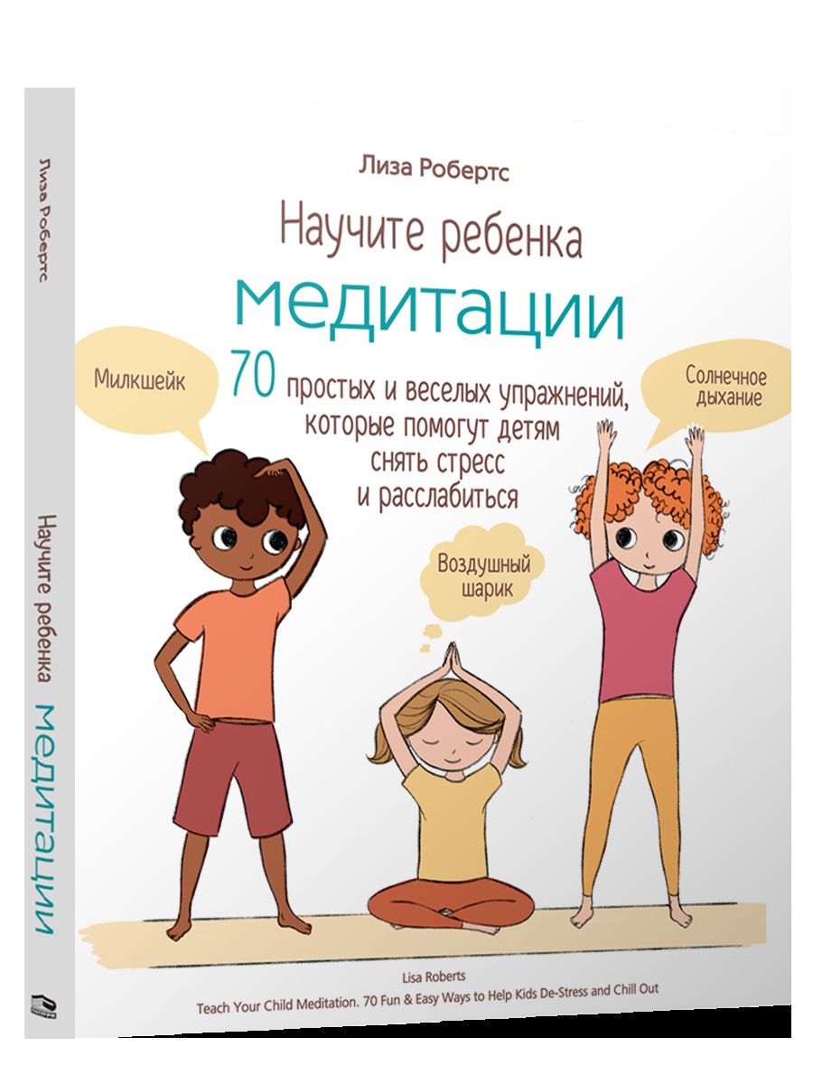 Научите ребенка медитации: 70 простых и веселых упражнений, которые помогут детям снять стресс и расслабиться