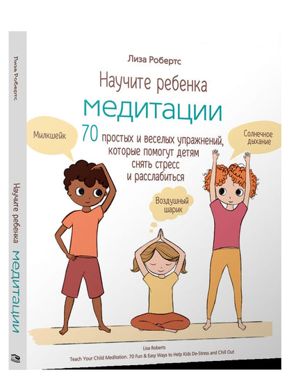 Научите ребенка медитации: 70 простых и веселых упражнений, которые помогут детям снять стресс и расслабиться