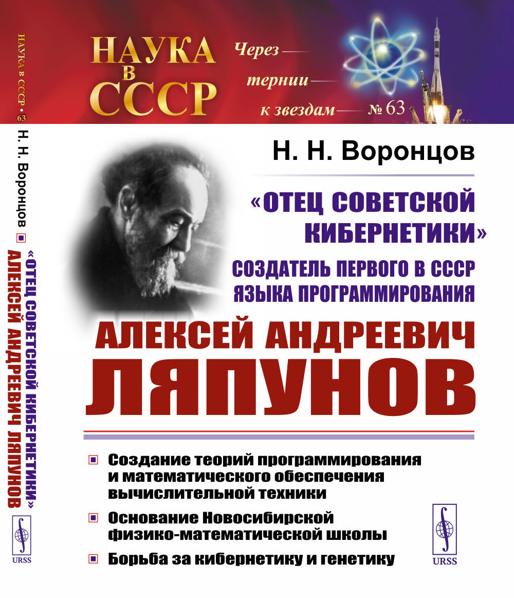 "ОТЕЦ СОВЕТСКОЙ КИБЕРНЕТИКИ", создатель первого в СССР языка программирования Алексей Андреевич ЛЯПУНОВ: Создание теорий программирования и математического обеспечения вычислительной техники. Основание Новосибирской физико-математической школы. Борьба за