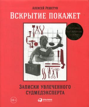 Вскрытие покажет: Записки увлечений судмедэксперта. (Супер обл.).3-е изд., расшир. и доп