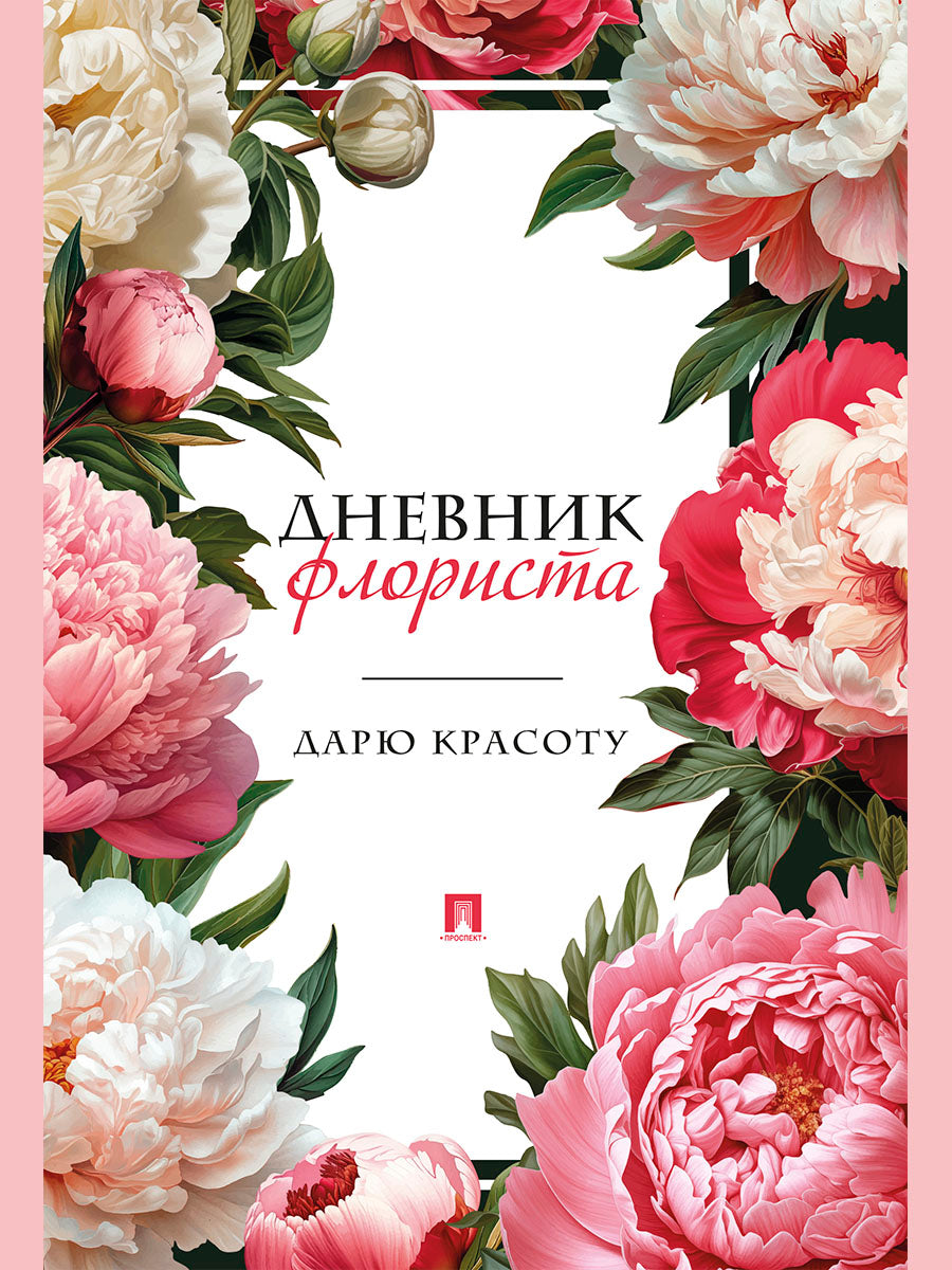 Дневник флориста. Дарю красоту.-М.:Проспект.