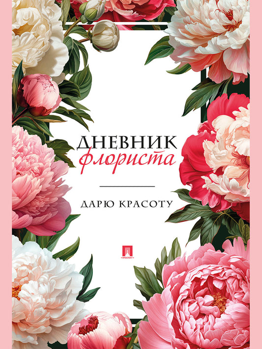 Дневник флориста. Дарю красоту.-М.:Проспект.
