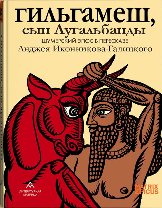 Гильгамеш, сын Лугальбанды Шумерский эпос в пересказе Анджея Иконникова-Галицкого . – Санкт-Петербург : ООО «Литературная матрица», 2024. – 272 с., ил. – (Matrix Epicus).