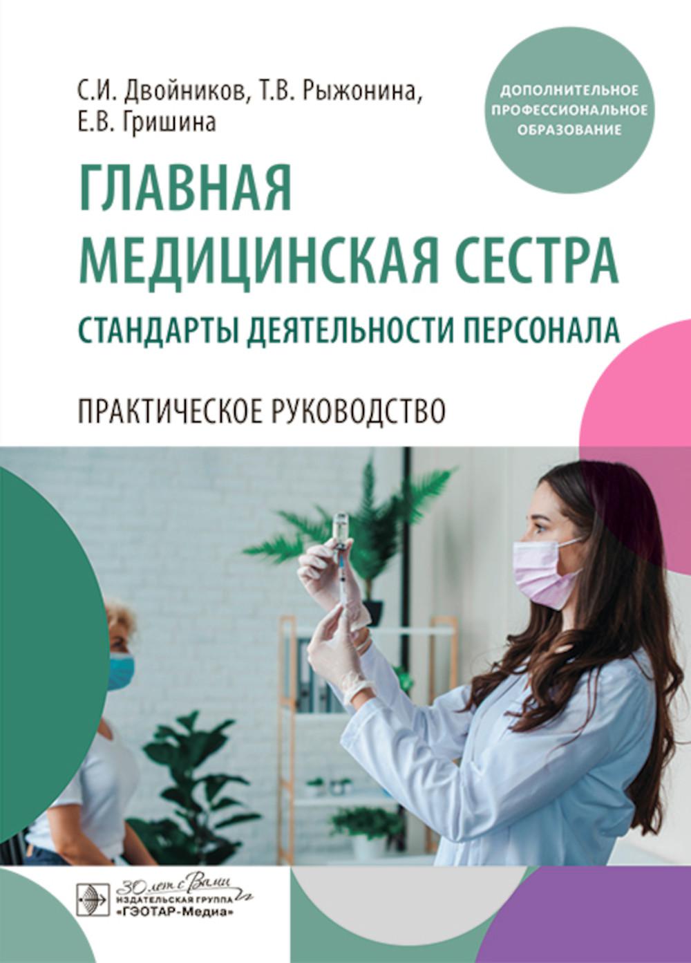 Главная медицинская сестра: стандарты деятельности персонала. Практическое руководство / С. И. Двойников, Т. В. Рыжонина, Е. В. Гришина. — Москва : ГЭОТАР-Медиа, 2024. — 544 с. : ил.