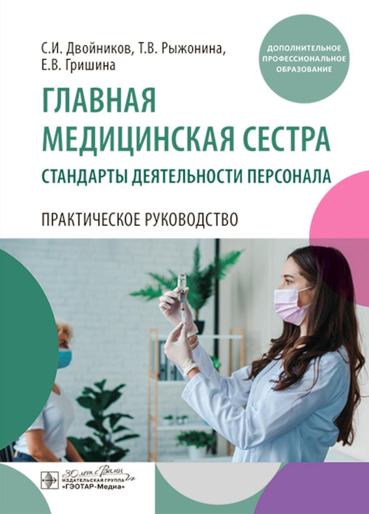 Главная медицинская сестра: стандарты деятельности персонала. Практическое руководство / С. И. Двойников, Т. В. Рыжонина, Е. В. Гришина. — Москва : ГЭОТАР-Медиа, 2024. — 544 с. : ил.