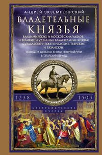 Владетельные князья Владимирских и Московских уделов и великие и удельные владетельные князья Суздальско­Нижегородские, Тверские и Рязанские. Великие и удельные князья Северной Руси в татарский период с 1238 по 1505 г. Биографические очерки по первои