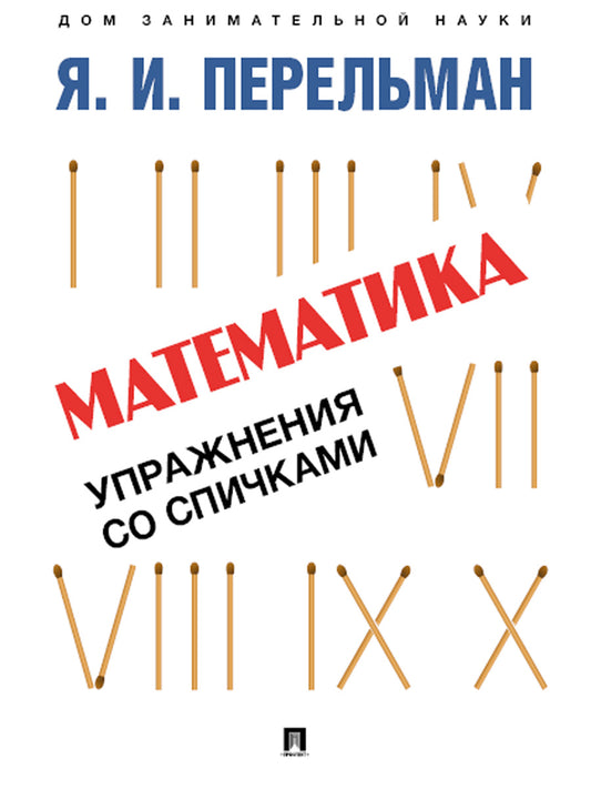 Математика: упражнения со спичками.-М.:Проспект,2026. (Серия «Дом занимательной науки»). /=250418/