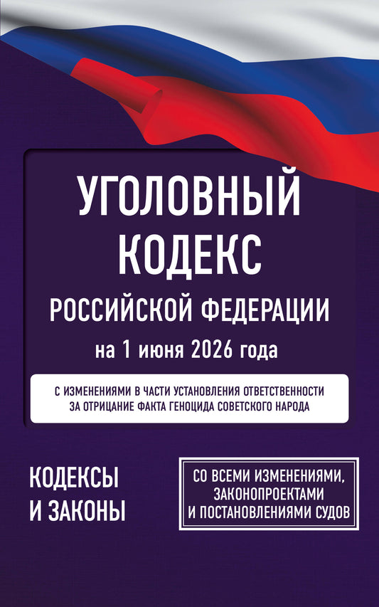 Уголовный кодекс Российской Федерации на 1 июня 2026 года. Со всеми изменениями, законопроектами и постановлениями судов