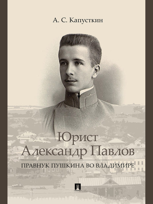 Юрист Александр Павлов. Правнук Пушкина во Владимире.-М.:Проспект,2026.
