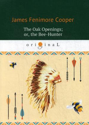 The Oak Openings; or, the Bee-Hunter = Прогалины в дубровах, или Охотник за пчелами на англ.яз. Cooper J.F.