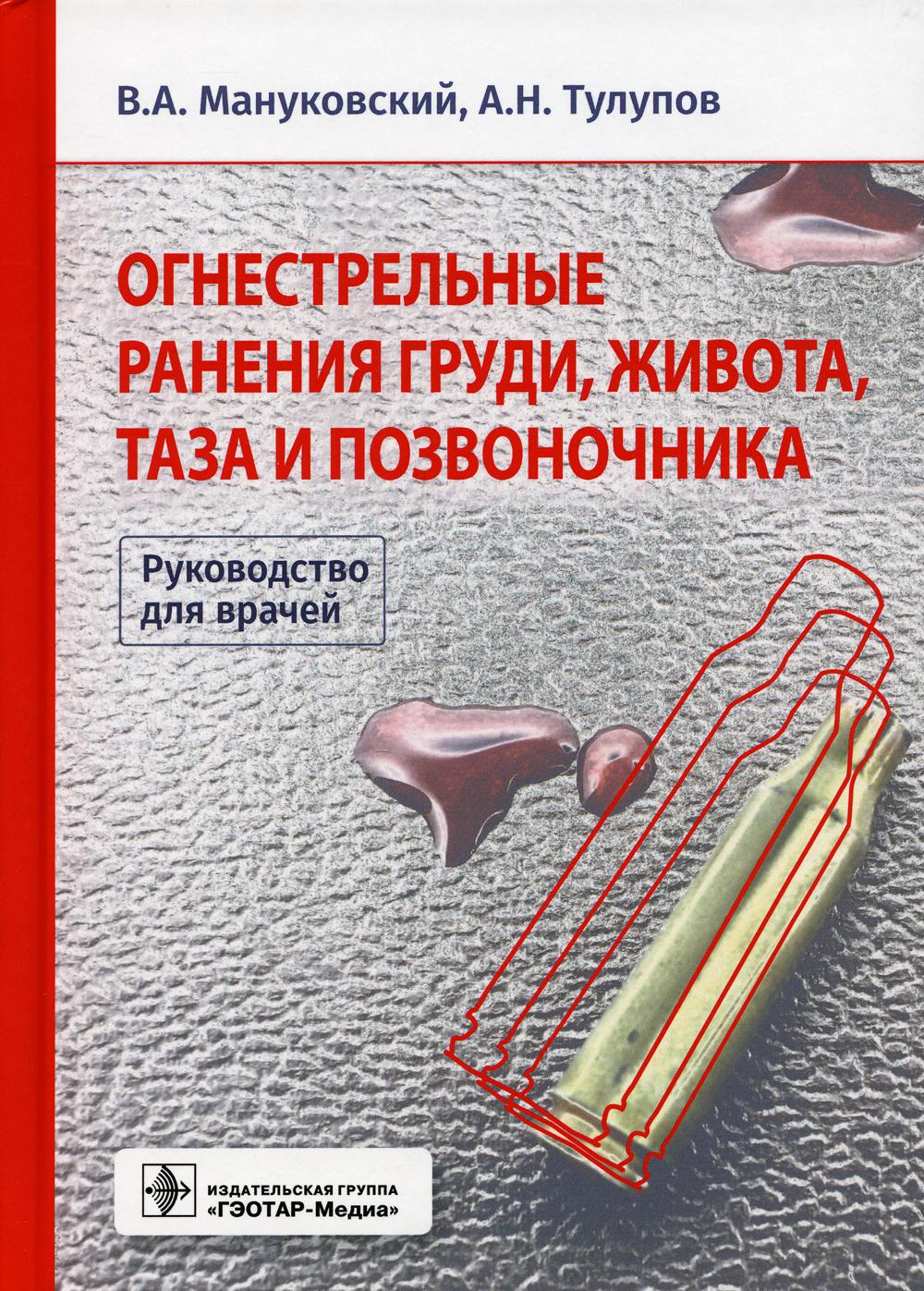 Огнестрельные ранения груди, живота, таза и позвоночника : руководство для врачей / В. А. Мануковский, А. Н. Тулупов [и др.]. — Москва : ГЭОТАР-Медиа, 2022. — 240 с. : ил.