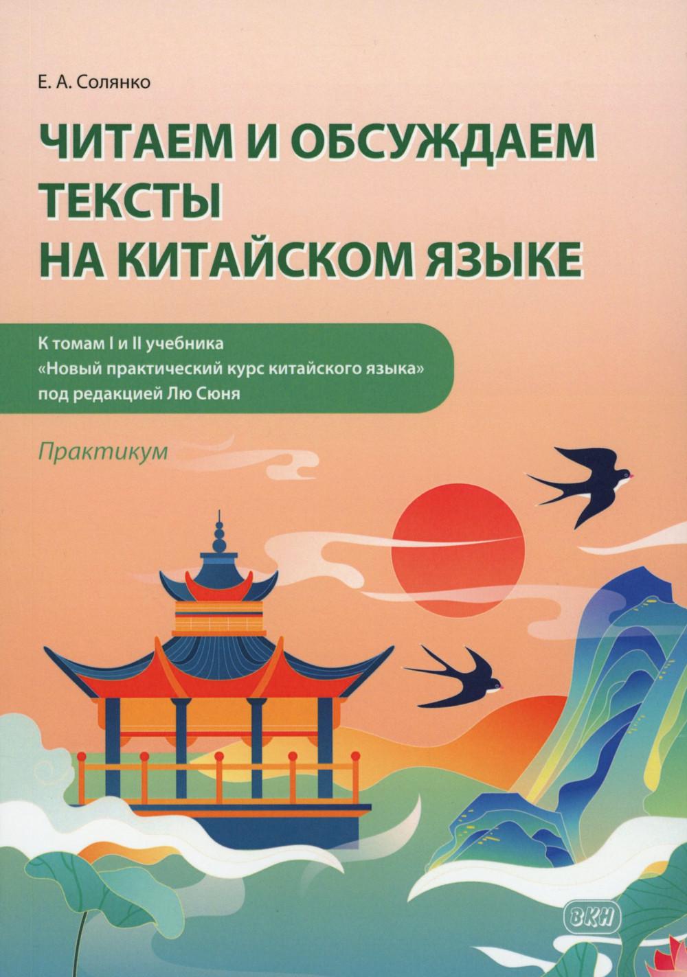 Читаем и обсуждаем тексты на китайском языке (к томам I и II учебника "Новый практический курс китайского языка" под ред. Лю Сюня): практикум