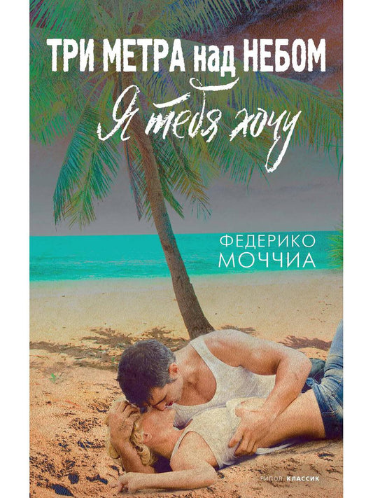 Три метра над небом: Я тебя хочу: роман. Моччиа Ф.
